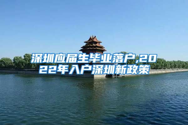 深圳应届生毕业落户,2022年入户深圳新政策