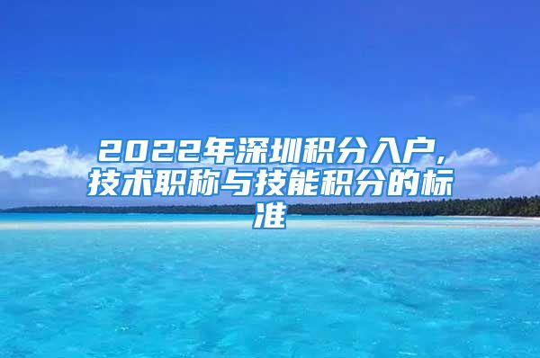 2022年深圳积分入户,技术职称与技能积分的标准