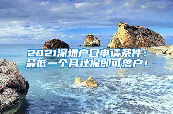 2021深圳户口申请条件：最低一个月社保即可落户！