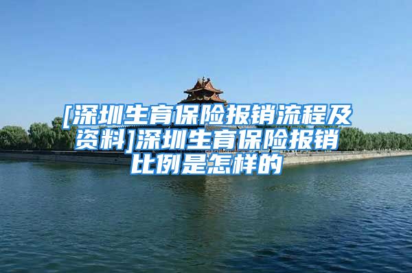 [深圳生育保险报销流程及资料]深圳生育保险报销比例是怎样的