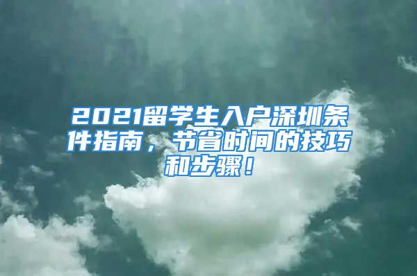 2021留学生入户深圳条件指南，节省时间的技巧和步骤！