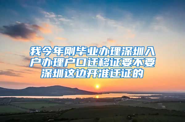 我今年刚毕业办理深圳入户办理户口迁移证要不要深圳这边开准迁证的