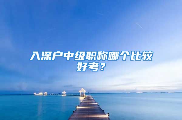 入深户中级职称哪个比较好考？