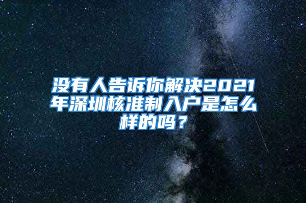 没有人告诉你解决2021年深圳核准制入户是怎么样的吗？