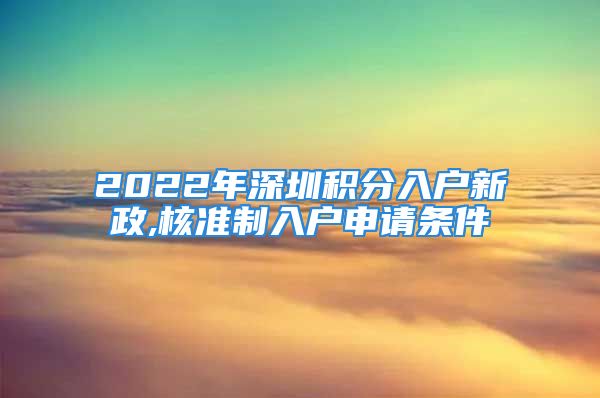 2022年深圳积分入户新政,核准制入户申请条件