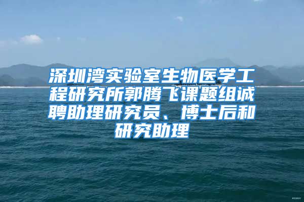 深圳湾实验室生物医学工程研究所郭腾飞课题组诚聘助理研究员、博士后和研究助理