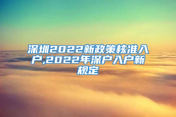 深圳2022新政策核准入户,2022年深户入户新规定