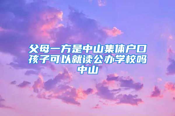 父母一方是中山集体户口孩子可以就读公办学校吗中山