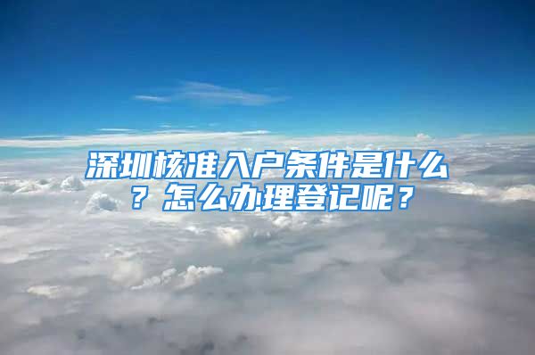 深圳核准入户条件是什么？怎么办理登记呢？