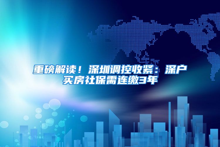 重磅解读！深圳调控收紧：深户买房社保需连缴3年