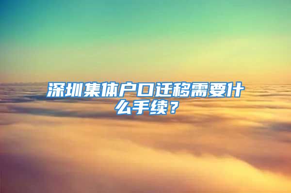 深圳集体户口迁移需要什么手续？