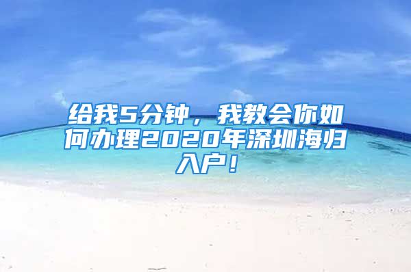 给我5分钟，我教会你如何办理2020年深圳海归入户！