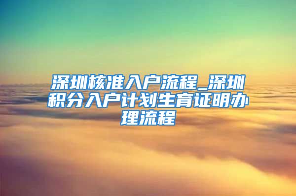 深圳核准入户流程_深圳积分入户计划生育证明办理流程