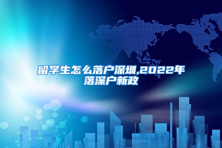 留学生怎么落户深圳,2022年落深户新政