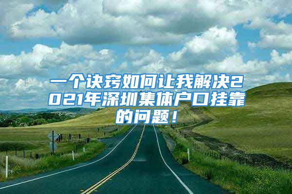 一个诀窍如何让我解决2021年深圳集体户口挂靠的问题！