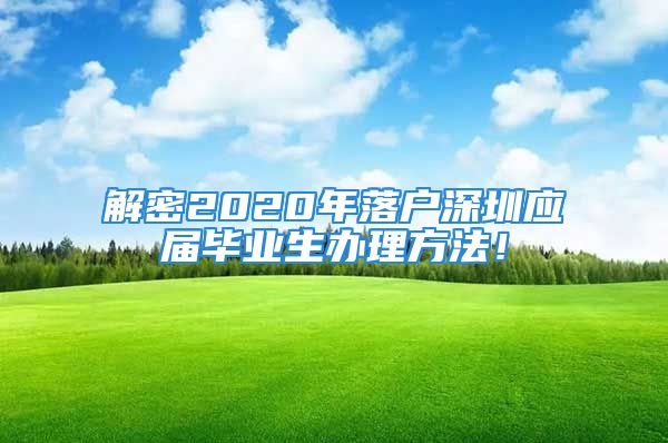 解密2020年落户深圳应届毕业生办理方法！