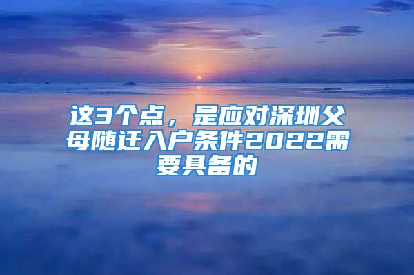 这3个点，是应对深圳父母随迁入户条件2022需要具备的