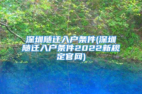 深圳随迁入户条件(深圳随迁入户条件2022新规定官网)