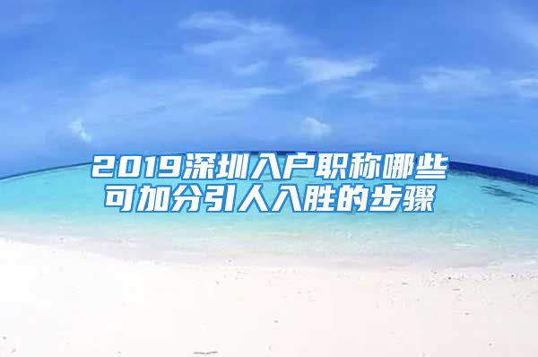 2019深圳入户职称哪些可加分引人入胜的步骤