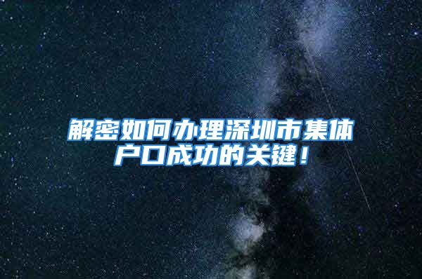 解密如何办理深圳市集体户口成功的关键！