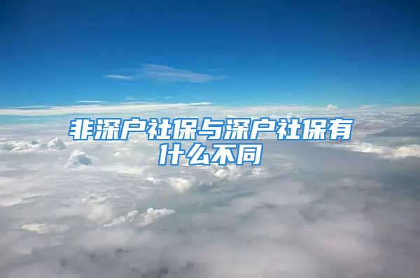 非深户社保与深户社保有什么不同