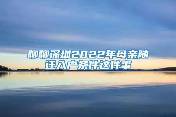 聊聊深圳2022年母亲随迁入户条件这件事