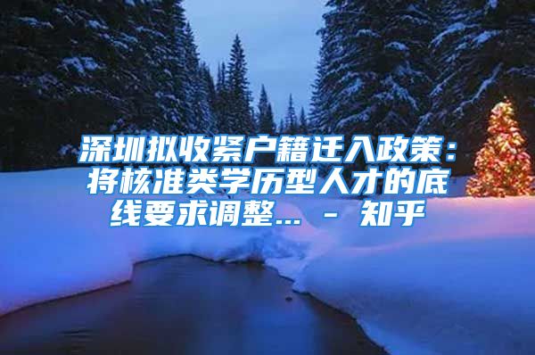 深圳拟收紧户籍迁入政策：将核准类学历型人才的底线要求调整... - 知乎