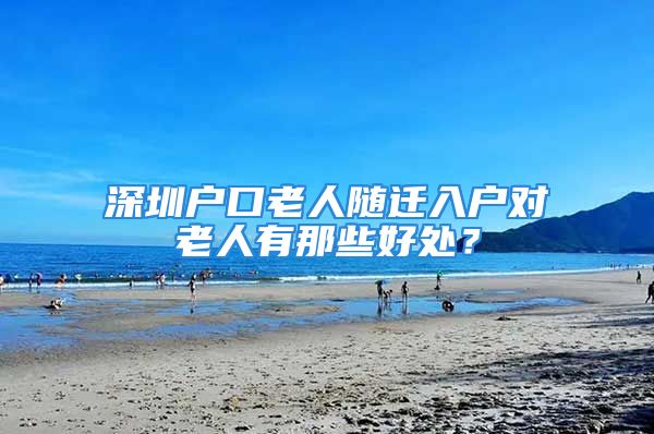 深圳户口老人随迁入户对老人有那些好处？