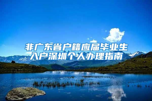 非广东省户籍应届毕业生入户深圳个人办理指南