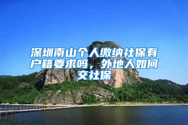 深圳南山个人缴纳社保有户籍要求吗，外地人如何交社保