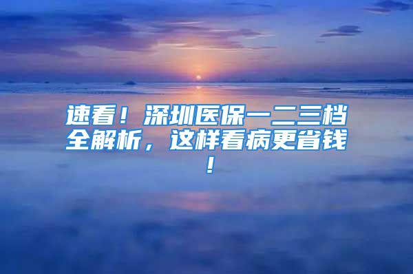 速看！深圳医保一二三档全解析，这样看病更省钱！