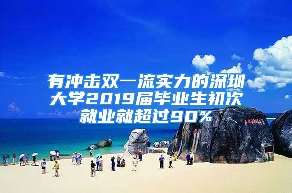 有冲击双一流实力的深圳大学2019届毕业生初次就业就超过90%