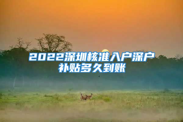 2022深圳核准入户深户补贴多久到账