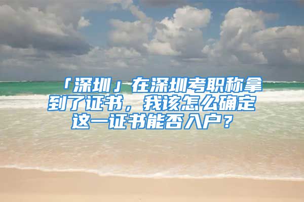 「深圳」在深圳考职称拿到了证书，我该怎么确定这一证书能否入户？