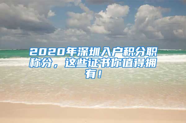 2020年深圳入户积分职称分，这些证书你值得拥有！