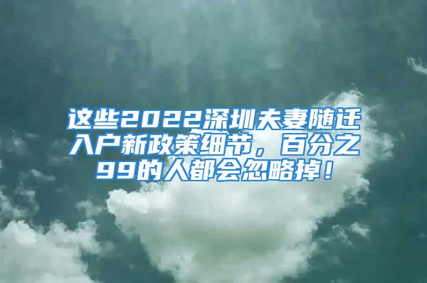 这些2022深圳夫妻随迁入户新政策细节，百分之99的人都会忽略掉！