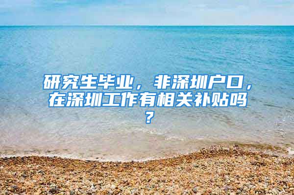 研究生毕业，非深圳户口，在深圳工作有相关补贴吗？