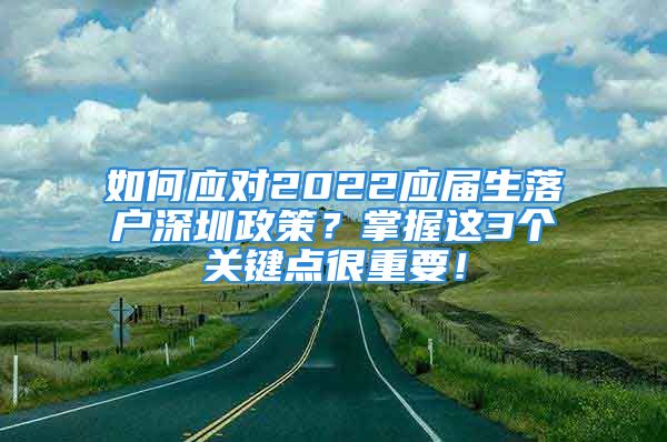 如何应对2022应届生落户深圳政策？掌握这3个关键点很重要！