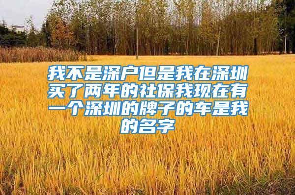 我不是深户但是我在深圳买了两年的社保我现在有一个深圳的牌子的车是我的名字