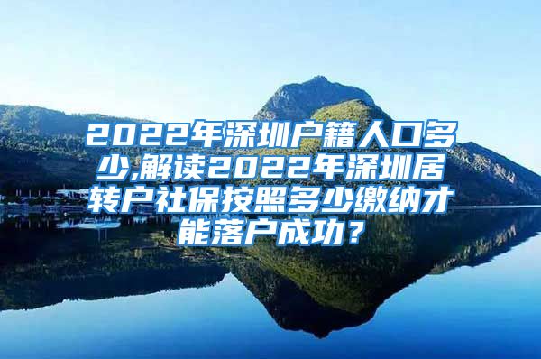 2022年深圳户籍人口多少,解读2022年深圳居转户社保按照多少缴纳才能落户成功？