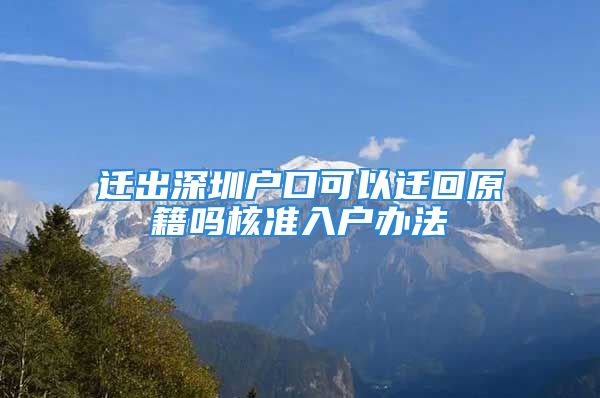 迁出深圳户口可以迁回原籍吗核准入户办法