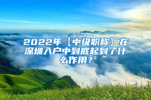 2022年【中级职称】在深圳入户中到底起到了什么作用？