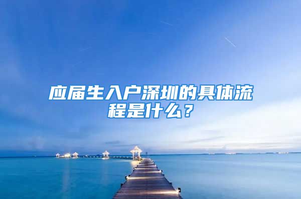 应届生入户深圳的具体流程是什么？