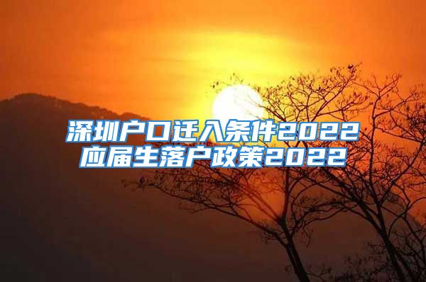 深圳户口迁入条件2022应届生落户政策2022