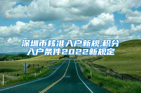 深圳市核准入户新规,积分入户条件2022新规定