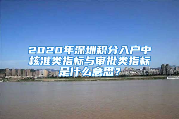 2020年深圳积分入户中核准类指标与审批类指标是什么意思？