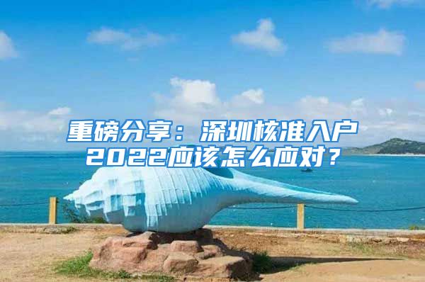 重磅分享：深圳核准入户2022应该怎么应对？