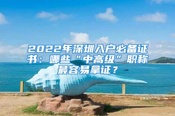 2022年深圳入户必备证书：哪些“中高级”职称最容易拿证？