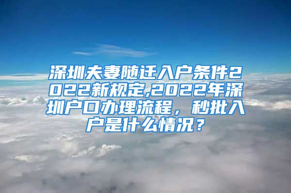 深圳夫妻随迁入户条件2022新规定,2022年深圳户口办理流程，秒批入户是什么情况？