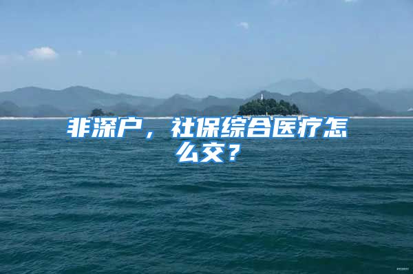 非深户，社保综合医疗怎么交？